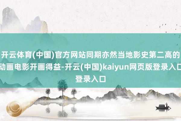 开云体育(中国)官方网站同期亦然当地影史第二高的动画电影开画