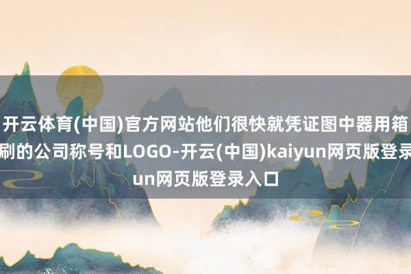开云体育(中国)官方网站他们很快就凭证图中器用箱上印刷的公司
