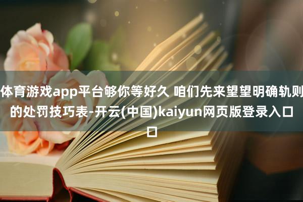 体育游戏app平台够你等好久 咱们先来望望明确轨则的处罚技巧
