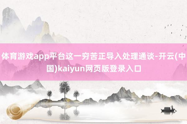 体育游戏app平台这一穷苦正导入处理通谈-开云(中国)kai