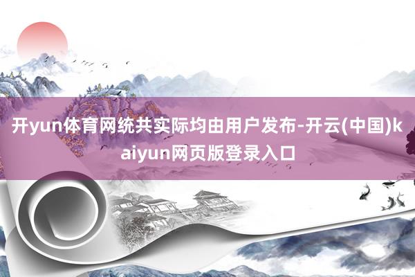 开yun体育网统共实际均由用户发布-开云(中国)kaiyun网页版登录入口