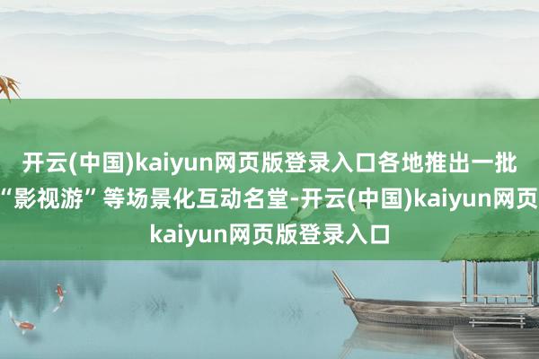 开云(中国)kaiyun网页版登录入口各地推出一批“演艺游”