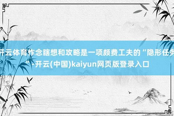 开云体育作念瞎想和攻略是一项颇费工夫的“隐形任务”-开云(中
