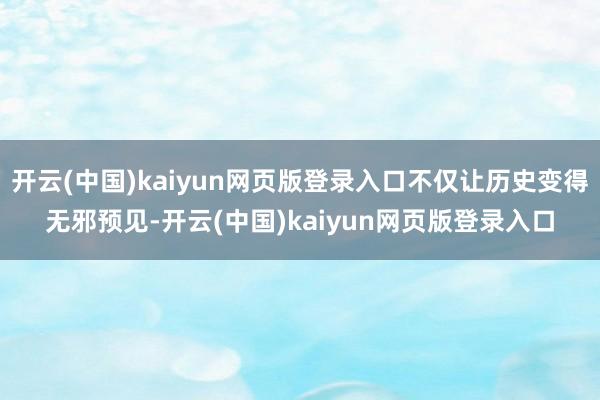 开云(中国)kaiyun网页版登录入口不仅让历史变得无邪预见