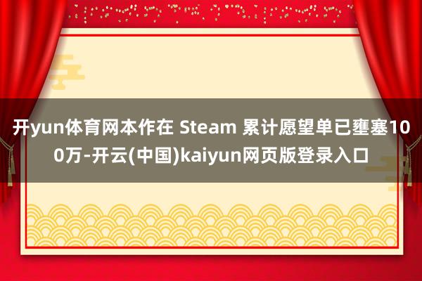 开yun体育网本作在 Steam 累计愿望单已壅塞100万-开云(中国)kaiyun网页版登录入口
