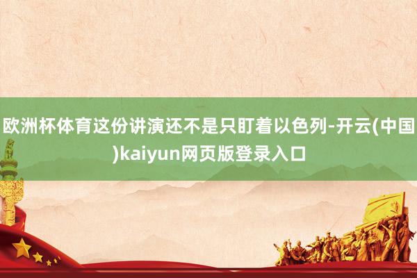 欧洲杯体育这份讲演还不是只盯着以色列-开云(中国)kaiyu