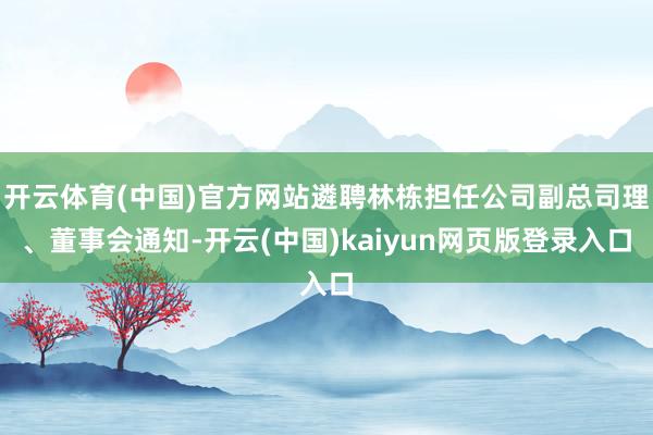 开云体育(中国)官方网站遴聘林栋担任公司副总司理、董事会通知