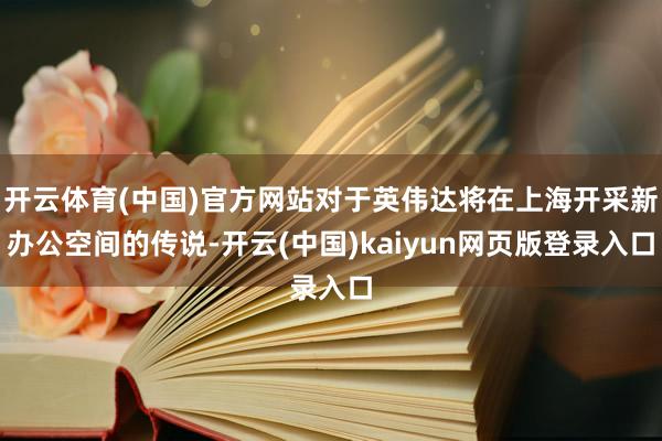 开云体育(中国)官方网站对于英伟达将在上海开采新办公空间的传