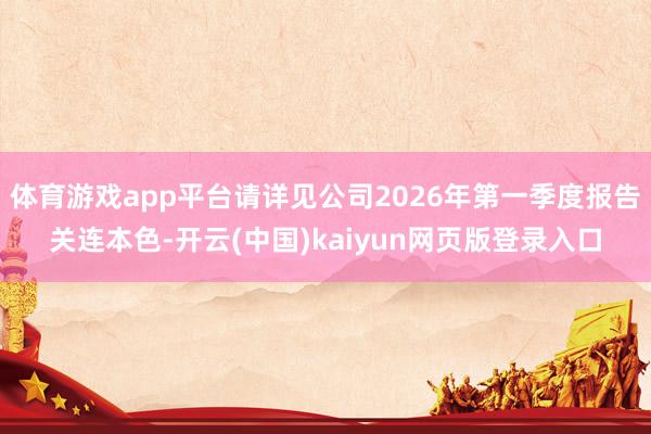 体育游戏app平台请详见公司2026年第一季度报告关连本色-