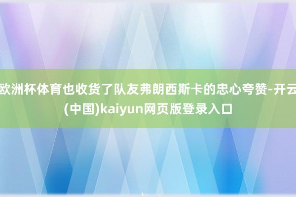 欧洲杯体育也收货了队友弗朗西斯卡的忠心夸赞-开云(中国)kaiyun网页版登录入口