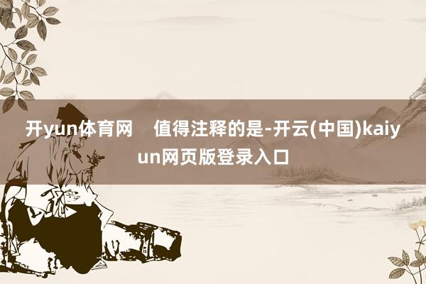 开yun体育网    值得注释的是-开云(中国)kaiyun