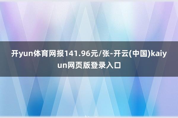 开yun体育网报141.96元/张-开云(中国)kaiyun