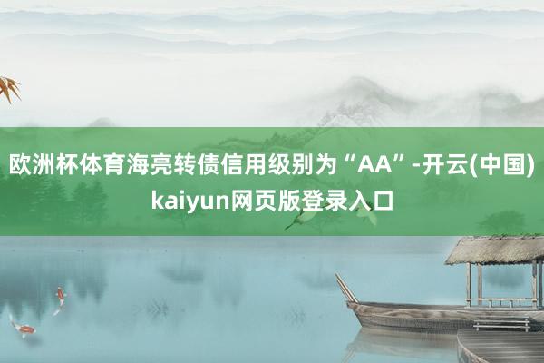 欧洲杯体育海亮转债信用级别为“AA”-开云(中国)kaiyu