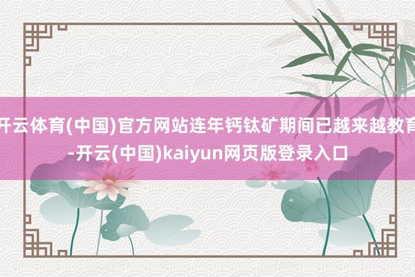 开云体育(中国)官方网站连年钙钛矿期间已越来越教育-开云(中