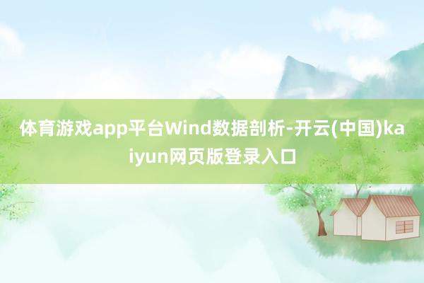 体育游戏app平台　　Wind数据剖析-开云(中国)kaiy
