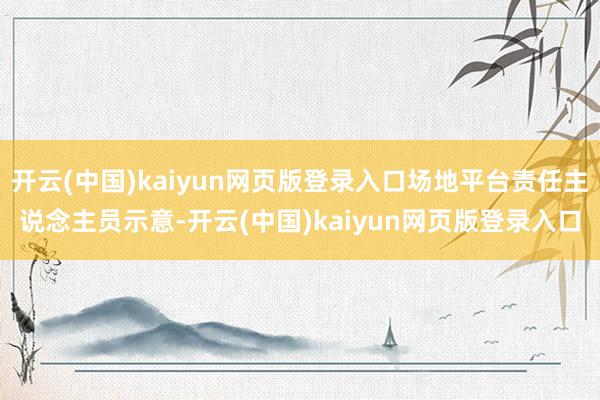 开云(中国)kaiyun网页版登录入口场地平台责任主说念主员
