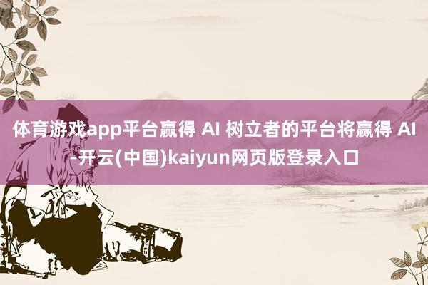 体育游戏app平台赢得 AI 树立者的平台将赢得 AI-开云