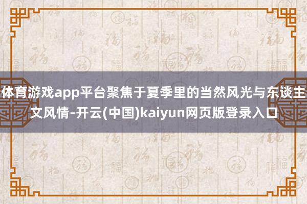 体育游戏app平台聚焦于夏季里的当然风光与东谈主文风情-开云
