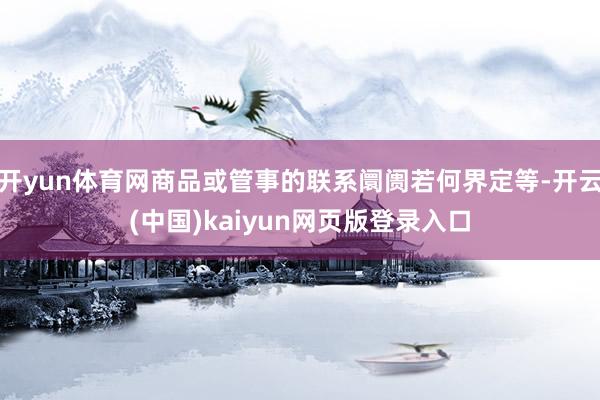 开yun体育网商品或管事的联系阛阓若何界定等-开云(中国)kaiyun网页版登录入口