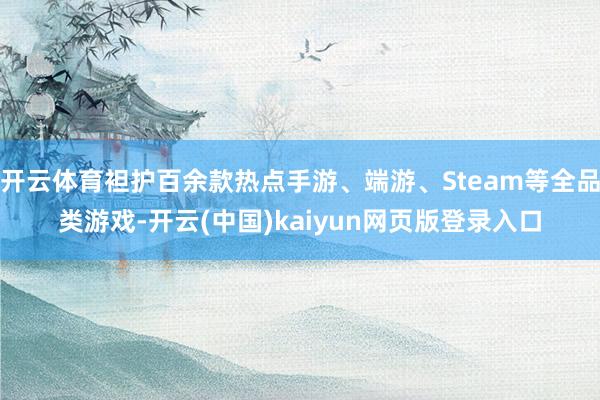 开云体育袒护百余款热点手游、端游、Steam等全品类游戏-开