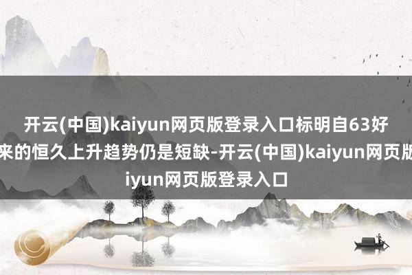 开云(中国)kaiyun网页版登录入口标明自63好意思元以来